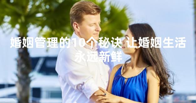 婚姻管理的10个秘诀 让婚姻生活永远新鲜